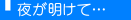 夜が明けて…